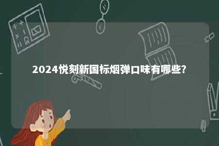 2024悦刻新国标烟弹口味有哪些
	？ 